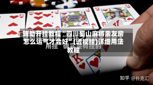 辅助开挂教程“四川蜀山麻将亲友房怎么运气才会好”(透视挂)详细用法教程