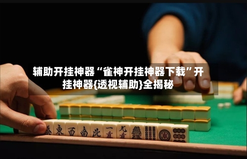 辅助开挂神器“雀神开挂神器下载”开挂神器{透视辅助}全揭秘