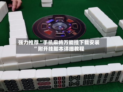 强力推荐“手机麻将万能挂下载安装”附开挂脚本详细教程