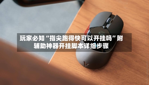 玩家必知“指尖跑得快可以开挂吗”附辅助神器开挂脚本详细步骤