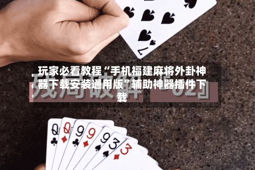 玩家必看教程“手机福建麻将外卦神器下载安装通用版”辅助神器插件下载