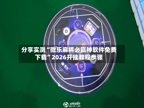 分享实测“微乐麻将必赢神软件免费下载”2026开挂教程步骤