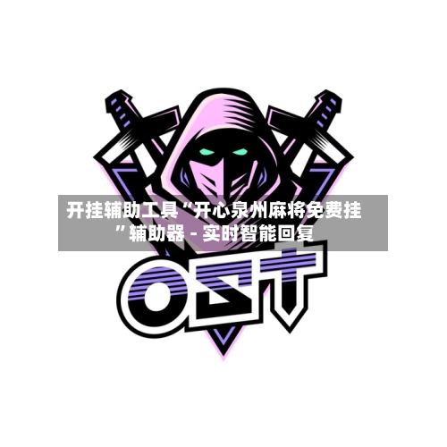 开挂辅助工具“开心泉州麻将免费挂”辅助器 - 实时智能回复