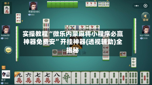 实操教程“微乐内蒙麻将小程序必赢神器免费安”开挂神器{透视辅助}全揭秘