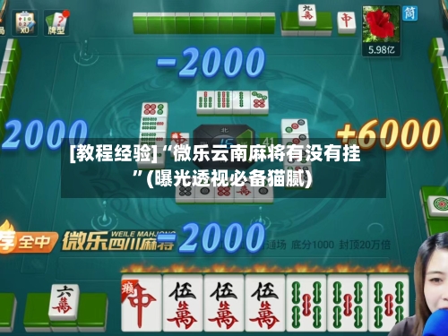 [教程经验]“微乐云南麻将有没有挂 ”(曝光透视必备猫腻)