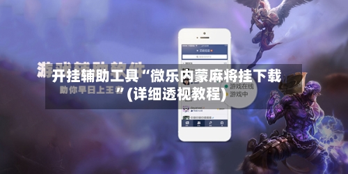 开挂辅助工具“微乐内蒙麻将挂下载”(详细透视教程)