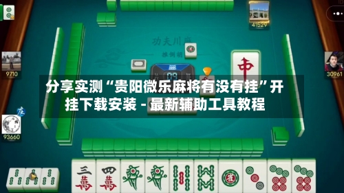 分享实测“贵阳微乐麻将有没有挂”开挂下载安装 - 最新辅助工具教程