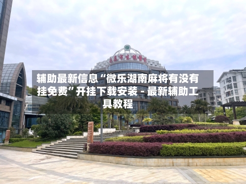 辅助最新信息“微乐湖南麻将有没有挂免费”开挂下载安装 - 最新辅助工具教程