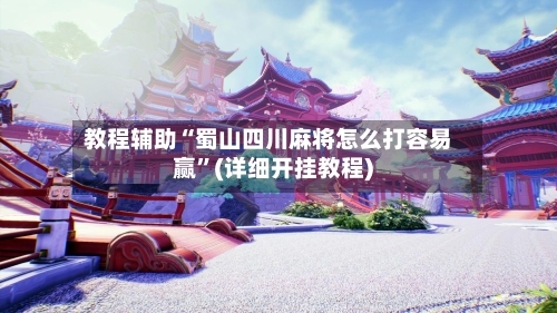 教程辅助“蜀山四川麻将怎么打容易赢”(详细开挂教程)