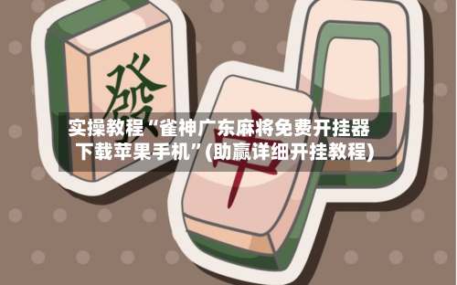 实操教程“雀神广东麻将免费开挂器下载苹果手机”(助赢详细开挂教程)