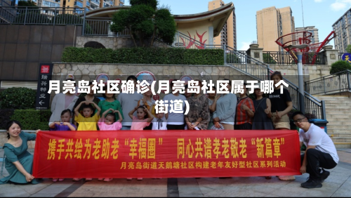 月亮岛社区确诊(月亮岛社区属于哪个街道)