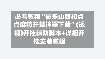 必看教程“微乐山西扣点点麻将开挂神器下载”(透视)开挂辅助脚本+详细开挂安装教程