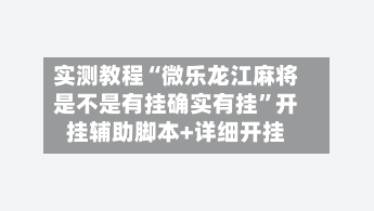 实测教程“微乐龙江麻将是不是有挂确实有挂”开挂辅助脚本+详细开挂