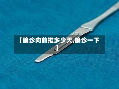 【确诊向前推多少天,确诊一下】