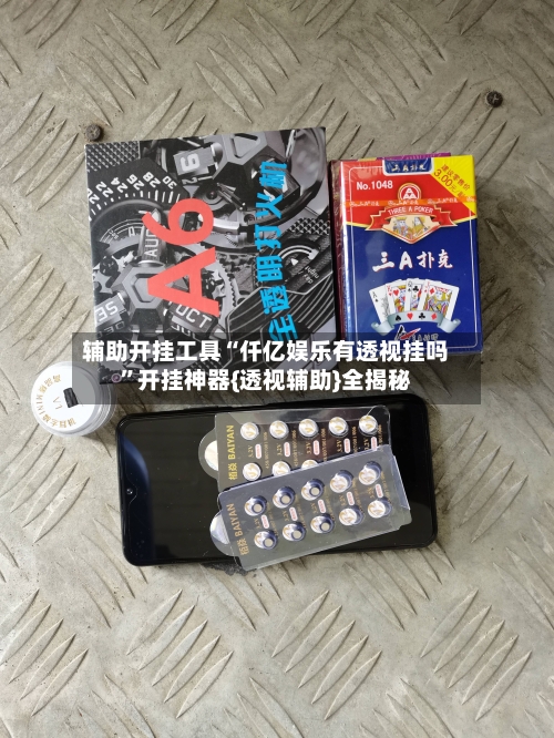 辅助开挂工具“仟亿娱乐有透视挂吗”开挂神器{透视辅助}全揭秘