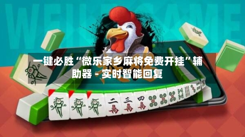 一键必胜“微乐家乡麻将免费开挂”辅助器 - 实时智能回复