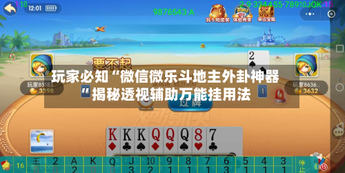 玩家必知“微信微乐斗地主外卦神器”揭秘透视辅助万能挂用法
