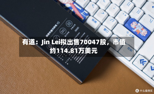 有道：Jin Lei拟出售70047股，市值约114.81万美元