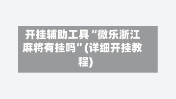 开挂辅助工具“微乐浙江麻将有挂吗”(详细开挂教程)
