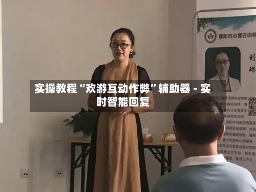 实操教程“欢游互动作弊”辅助器 - 实时智能回复