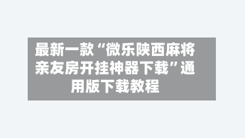 最新一款“微乐陕西麻将亲友房开挂神器下载”通用版下载教程