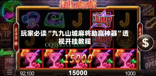 玩家必读“九九山城麻将助赢神器”透视开挂教程