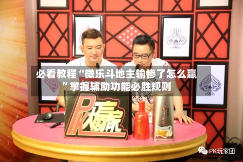 必看教程“微乐斗地主输惨了怎么赢”掌握辅助功能必胜规则