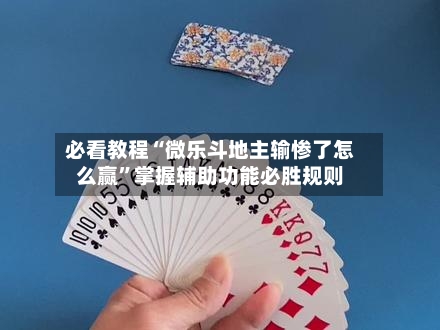 必看教程“微乐斗地主输惨了怎么赢”掌握辅助功能必胜规则