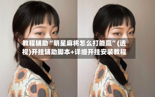 教程辅助“明星麻将怎么打能赢”(透视)开挂辅助脚本+详细开挂安装教程