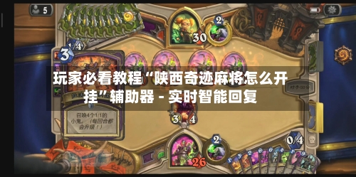 玩家必看教程“陕西奇迹麻将怎么开挂”辅助器 - 实时智能回复