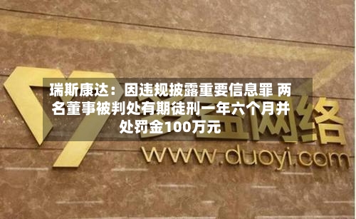 瑞斯康达：因违规披露重要信息罪 两名董事被判处有期徒刑一年六个月并处罚金100万元