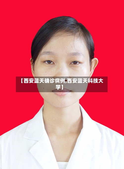 【西安蓝天确诊病例,西安蓝天科技大学】