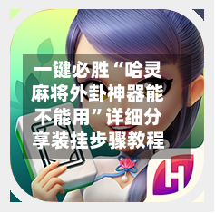 一键必胜“哈灵麻将外卦神器能不能用”详细分享装挂步骤教程