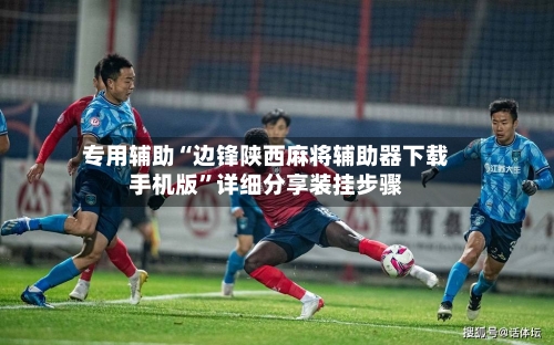 专用辅助“边锋陕西麻将辅助器下载手机版”详细分享装挂步骤