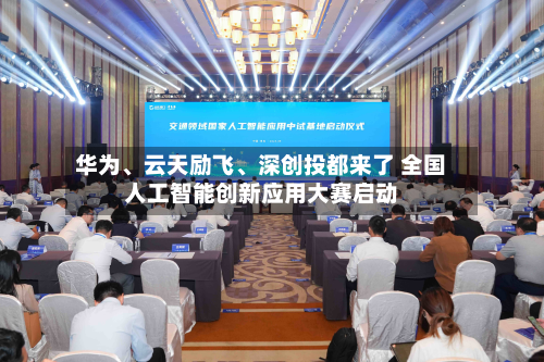 华为、云天励飞、深创投都来了 全国人工智能创新应用大赛启动