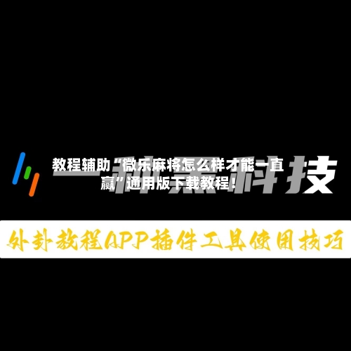 教程辅助“微乐麻将怎么样才能一直赢”通用版下载教程！