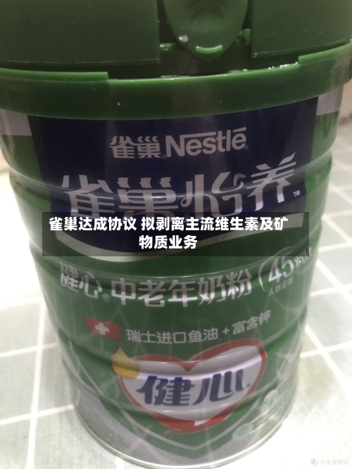 雀巢达成协议 拟剥离主流维生素及矿物质业务