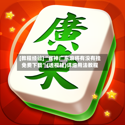 [教程经验]“雀神广东麻将有没有挂免费下载”(透视挂)详细用法教程