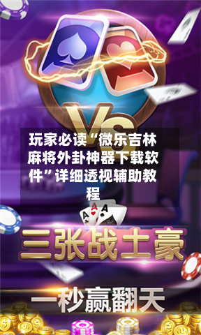 玩家必读“微乐吉林麻将外卦神器下载软件”详细透视辅助教程