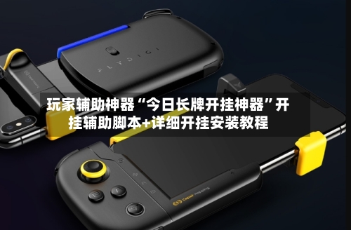 玩家辅助神器“今日长牌开挂神器”开挂辅助脚本+详细开挂安装教程