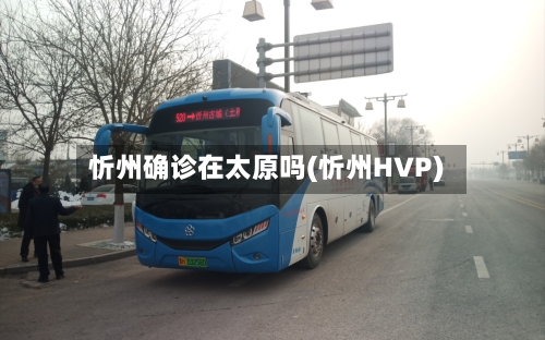 忻州确诊在太原吗(忻州HVP)