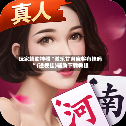 玩家辅助神器“微乐甘肃麻将有挂吗”(透视挂)辅助下载教程
