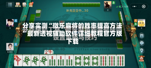 分享实测“微乐麻将的胜率提高方法”最新透视辅助软件详细教程官方版下载