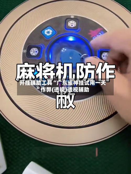 开挂辅助工具“广东雀神挂试用一天”作弊(透视)透视辅助