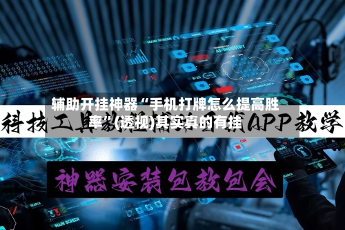 辅助开挂神器“手机打牌怎么提高胜率”(透视)其实真的有挂