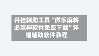 开挂辅助工具“微乐麻将必赢神软件免费下载”详细辅助软件教程