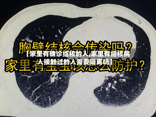 【家里有确诊结核的人,家里有结核病人接触过的人需要隔离吗】