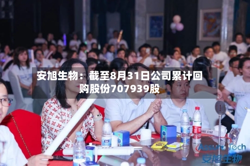 安旭生物:截至8月31日公司累计回购股份707939股-第1张图片