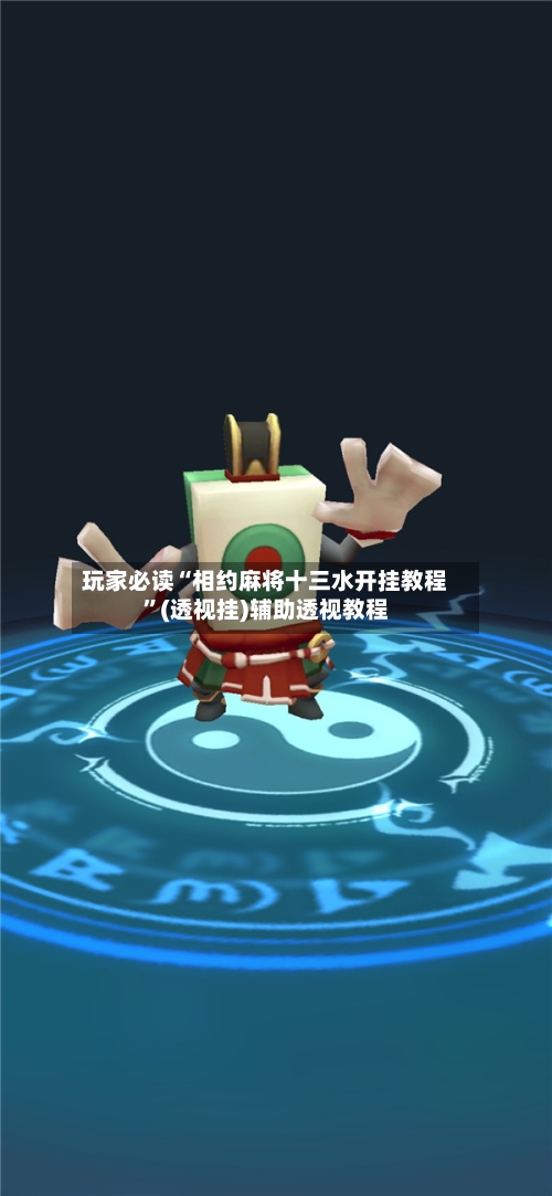 玩家必读“相约麻将十三水开挂教程”(透视挂)辅助透视教程