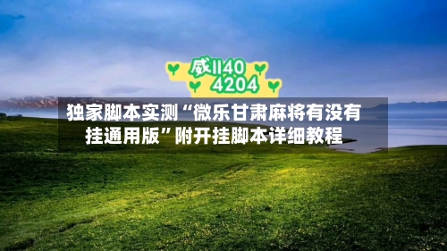 独家脚本实测“微乐甘肃麻将有没有挂通用版”附开挂脚本详细教程